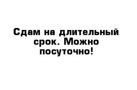  Сдам на длительный срок. Можно посуточно!